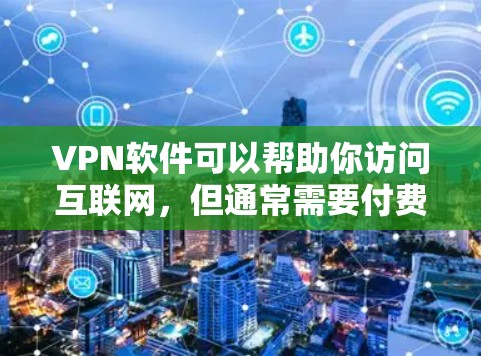 VPN软件可以帮助你访问互联网，但通常需要付费才能正常使用。然而，有一些免费的VPN软件可以满足大多数需求。以下是几款免费的VPN软件推荐