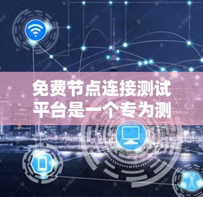免费节点连接测试平台是一个专为测试节点是否能连接到主网而设计的工具，适用于预算有限的公司或个人。以下是对这些平台的详细介绍