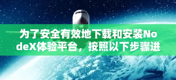 为了安全有效地下载和安装NodeX体验平台，按照以下步骤进行