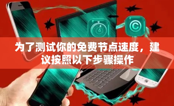 为了测试你的免费节点速度，建议按照以下步骤操作
