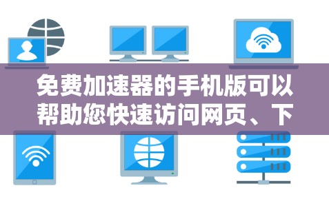 免费加速器的手机版可以帮助您快速访问网页、下载文件、浏览应用等,从而节省时间和精力。以下是几种推荐的免费加速器,适合在手机上使用 免费加速器的手机版可以帮助您快速访问网页、下载文件、浏览应用等,从而节省时间和精力。以下是几种推荐的免费加速器,适合在手机上使用
