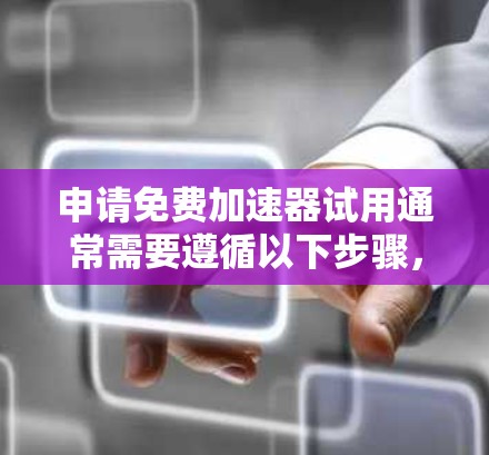 申请免费加速器试用通常需要遵循以下步骤,具体操作可能会因加速器而异,因此建议根据自己的情况和需求进行详细了解 申请免费加速器试用通常需要遵循以下步骤,具体操作可能会因加速器而异,因此建议根据自己的情况和需求进行详细了解