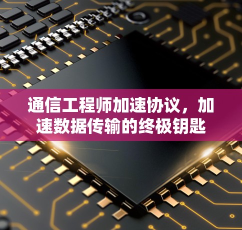 通信工程师加速协议,加速数据传输的终极钥匙 通信工程师加速协议,加速数据传输的终极钥匙