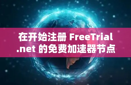 在开始注册 FreeTrial.net 的免费加速器节点之前,以下是一些关键步骤和建议 在开始注册 FreeTrial.net 的免费加速器节点之前,以下是一些关键步骤和建议