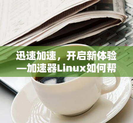 迅速加速，开启新体验—加速器Linux如何帮助你提升工作效率