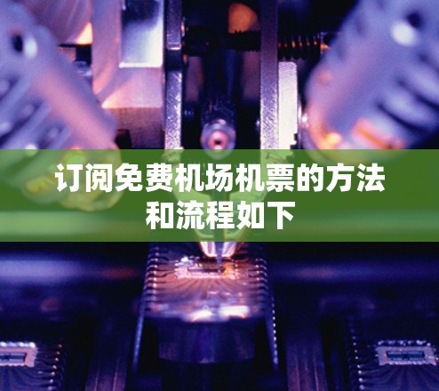 订阅免费机场机票的方法和流程如下 订阅免费机场机票的方法和流程如下