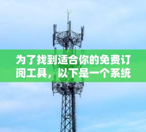 为了找到适合你的免费订阅工具，以下是一个系统化的推荐过程