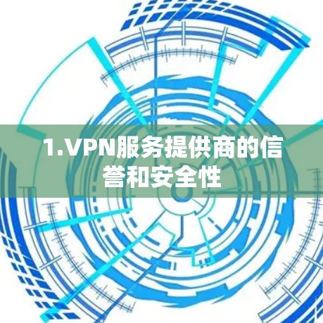1.VPN服务提供商的信誉和安全性 1.VPN服务提供商的信誉和安全性