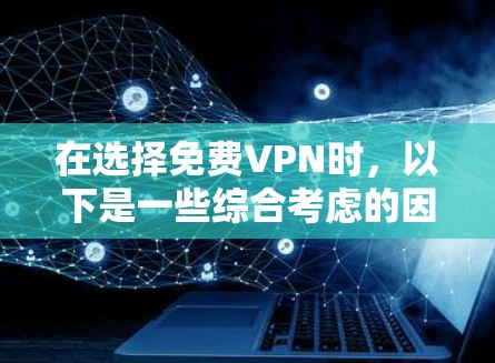 在选择免费VPN时，以下是一些综合考虑的因素和推荐