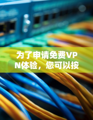 为了申请免费VPN体验，您可以按照以下步骤进行