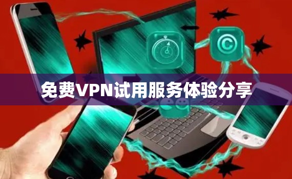 免费VPN试用服务体验分享