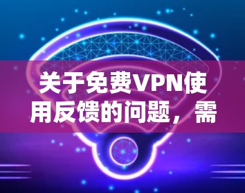 关于免费VPN使用反馈的问题，需要明确了解具体的VPN服务是否提供免费使用选项。通常，VPN服务都是基于付费模式运作的，如每月的费用或一次性付费。以下是一些关于免费VPN的常见问题和反馈