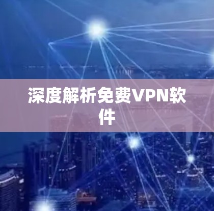 深度解析免费VPN软件 深度解析免费VPN软件