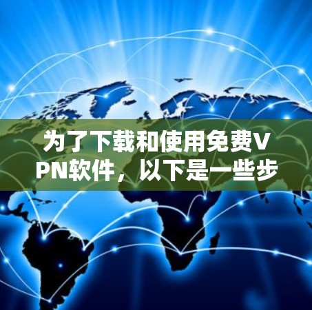 为了下载和使用免费VPN软件，以下是一些步骤和考虑因素的总结