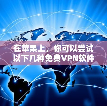 在苹果上,你可以尝试以下几种免费VPN软件,以获得加密的视频和网络服务 在苹果上,你可以尝试以下几种免费VPN软件,以获得加密的视频和网络服务