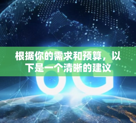 根据你的需求和预算，以下是一个清晰的建议