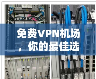 免费VPN机场，你的最佳选择