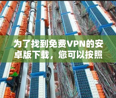 为了找到免费VPN的安卓版下载,您可以按照以下步骤进行 为了找到免费VPN的安卓版下载,您可以按照以下步骤进行