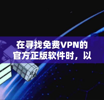 在寻找免费VPN的官方正版软件时,以下是一些关键建议和推荐 在寻找免费VPN的官方正版软件时,以下是一些关键建议和推荐