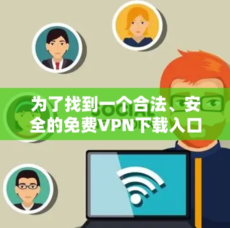 为了找到一个合法、安全的免费VPN下载入口，建议以下步骤