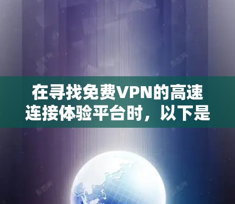 在寻找免费VPN的高速连接体验平台时,以下是一个综合性的推荐,涵盖了功能、使用、稳定性以及可能的配置要求 在寻找免费VPN的高速连接体验平台时,以下是一个综合性的推荐,涵盖了功能、使用、稳定性以及可能的配置要求