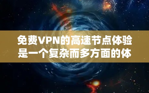 免费VPN的高速节点体验是一个复杂而多方面的体验,涉及技术、安全、覆盖范围、价格以及使用环境等多个方面。以下是对这一体验的系统性总结和建议 免费VPN的高速节点体验是一个复杂而多方面的体验,涉及技术、安全、覆盖范围、价格以及使用环境等多个方面。以下是对这一体验的系统性总结和建议