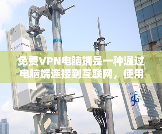免费VPN电脑端是一种通过电脑端连接到互联网,使用VPN服务访问外网资源的软件或工具。以下是关于免费VPN电脑端的详细信息 免费VPN电脑端是一种通过电脑端连接到互联网,使用VPN服务访问外网资源的软件或工具。以下是关于免费VPN电脑端的详细信息