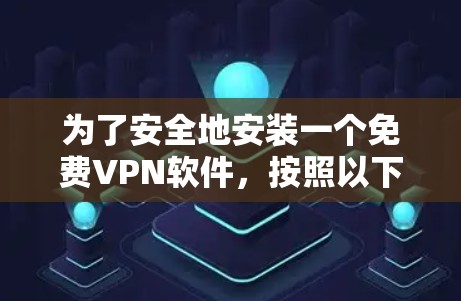 为了安全地安装一个免费VPN软件,按照以下步骤进行 为了安全地安装一个免费VPN软件,按照以下步骤进行