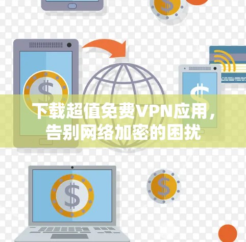 下载超值免费VPN应用,告别网络加密的困扰 下载超值免费VPN应用,告别网络加密的困扰