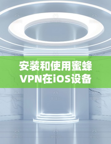 安装和使用蜜蜂VPN在iOS设备上是可行的,但需要确保以下步骤正确执行 安装和使用蜜蜂VPN在iOS设备上是可行的,但需要确保以下步骤正确执行