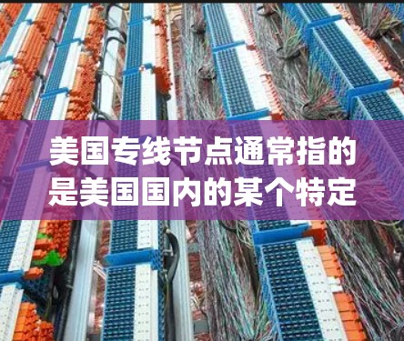 美国专线节点通常指的是美国国内的某个特定区域或设施，可能涉及电话线、网络节点或_other 物流系统。以下是一些可能涉及的方面