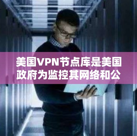 美国VPN节点库是美国政府为监控其网络和公共设施而建立的网络节点。这些节点通常用于收集网络数据、监控网络流量、进行反恐和分裂网络活动等。以下是关于美国VPN节点库的一些关键信息