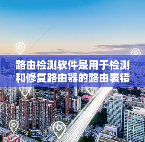 路由检测软件是用于检测和修复路由器的路由表错误的网络监控工具。以下是对路由检测软件的详细分析和总结