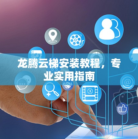龙腾云梯安装教程,专业实用指南 龙腾云梯安装教程,专业实用指南