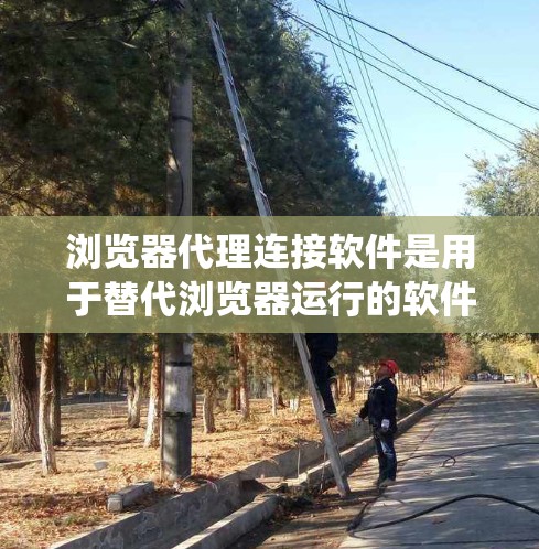 浏览器代理连接软件是用于替代浏览器运行的软件,帮助快速访问网页、缓存数据、过滤异常请求等。以下是一个系统性的介绍和指南,帮助您理解和使用这些软件 浏览器代理连接软件是用于替代浏览器运行的软件,帮助快速访问网页、缓存数据、过滤异常请求等。以下是一个系统性的介绍和指南,帮助您理解和使用这些软件