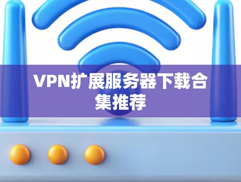 VPN扩展服务器下载合集推荐