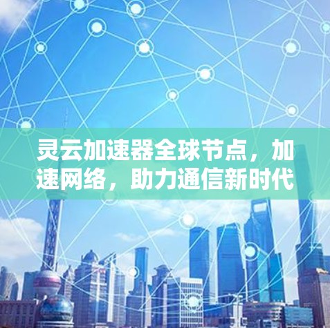 灵云加速器全球节点，加速网络，助力通信新时代