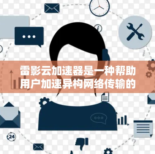 雷影云加速器是一种帮助用户加速异构网络传输的工具，能够提高数据传输速度。以下是对雷影云加速器的详细分析和使用指南