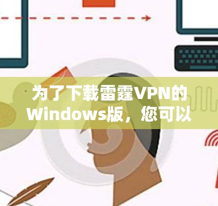 为了下载雷霆VPN的Windows版，您可以按照以下步骤进行操作