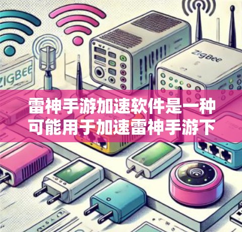 雷神手游加速软件是一种可能用于加速雷神手游下载和游戏体验的工具，但需要注意以下几点