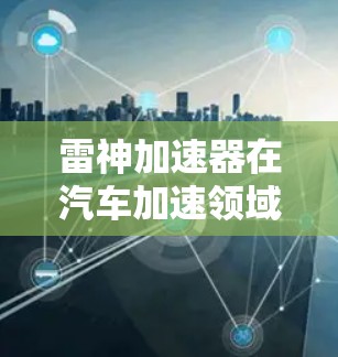 雷神加速器在汽车加速领域的性能测试，主要从以下几个方面进行评估