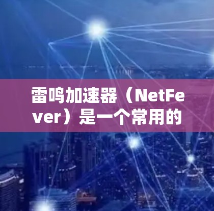 雷鸣加速器(NetFever)是一个常用的网络加速工具,旨在帮助用户在互联网上更快地连接和浏览网页。以下是关于雷鸣加速器的下载链接和一些使用建议 雷鸣加速器(NetFever)是一个常用的网络加速工具,旨在帮助用户在互联网上更快地连接和浏览网页。以下是关于雷鸣加速器的下载链接和一些使用建议