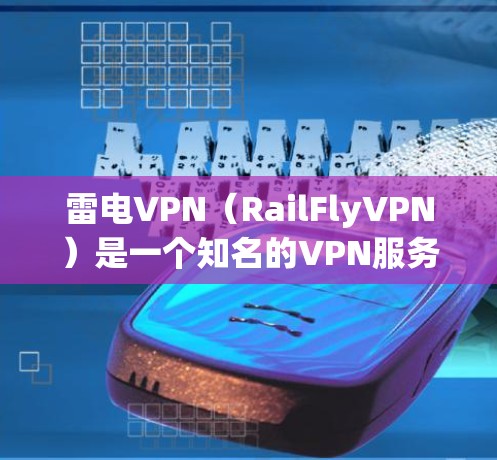 雷电VPN(RailFlyVPN)是一个知名的VPN服务,最近推出了11.版本。以下是安装雷电VPN 11.的详细步骤 雷电VPN(RailFlyVPN)是一个知名的VPN服务,最近推出了11.版本。以下是安装雷电VPN 11.的详细步骤