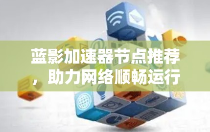 蓝影加速器节点推荐，助力网络顺畅运行