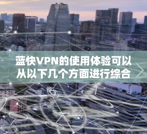 蓝快VPN的使用体验可以从以下几个方面进行综合评估 蓝快VPN的使用体验可以从以下几个方面进行综合评估