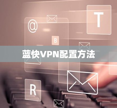 蓝快VPN配置方法 蓝快VPN配置方法