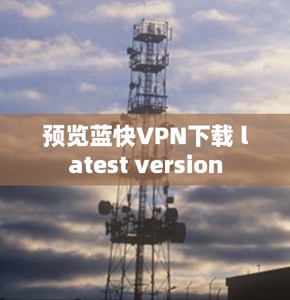 预览蓝快VPN下载 latest version
