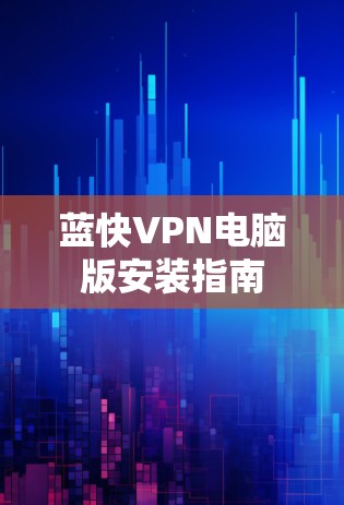 蓝快VPN电脑版安装指南 蓝快VPN电脑版安装指南