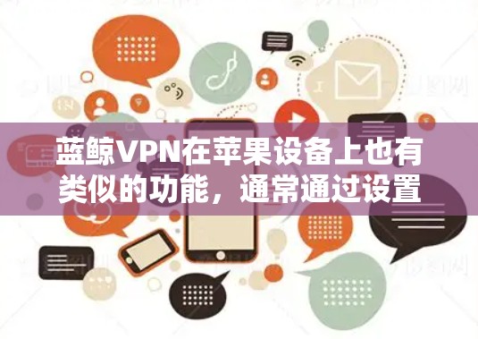 蓝鲸VPN在苹果设备上也有类似的功能,通常通过设置功能来调整相关设置。以下是关于蓝鲸VPN苹果设置的详细步骤和说明 蓝鲸VPN在苹果设备上也有类似的功能,通常通过设置功能来调整相关设置。以下是关于蓝鲸VPN苹果设置的详细步骤和说明