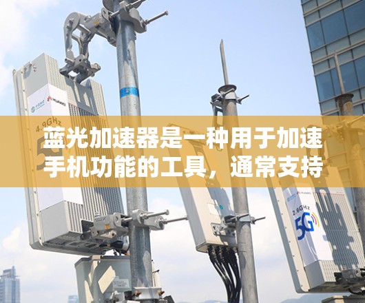 蓝光加速器是一种用于加速手机功能的工具,通常支持加速上网、下载、软件安装等操作。以下是使用蓝光加速器手机端的具体步骤说明 蓝光加速器是一种用于加速手机功能的工具,通常支持加速上网、下载、软件安装等操作。以下是使用蓝光加速器手机端的具体步骤说明